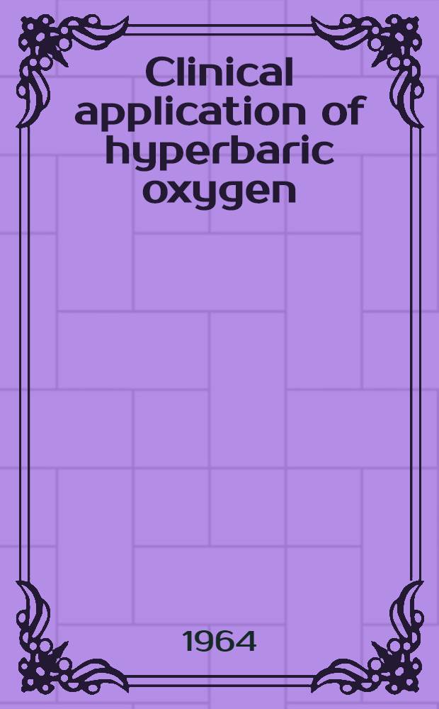 Clinical application of hyperbaric oxygen : Proceedings of the First International congress, Amsterdam, Sept. 1963