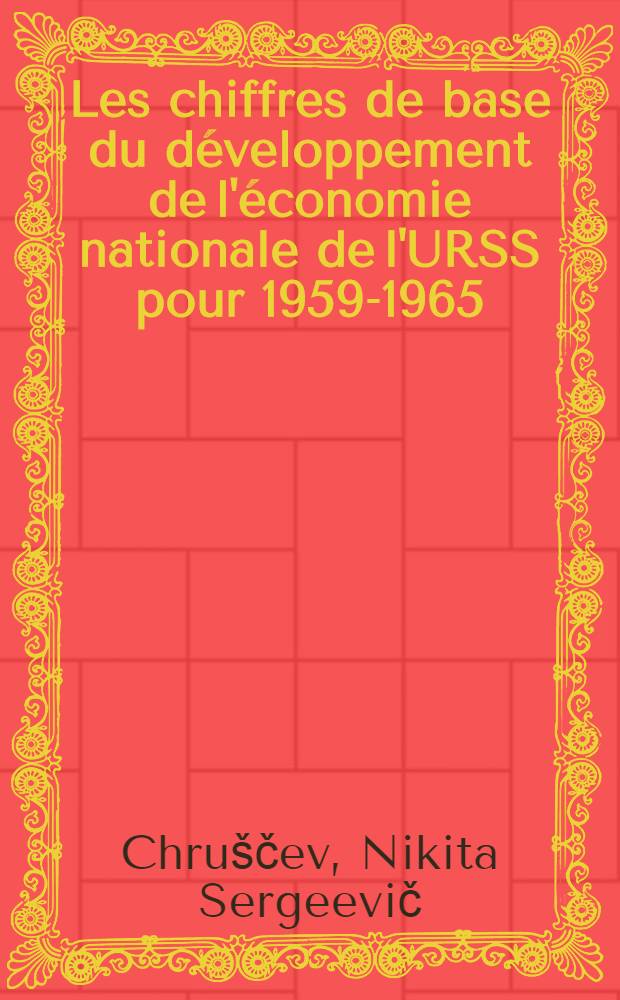 Les chiffres de base du d&eacute;veloppement de l'&eacute;conomie nationale de l'URSS pour 1959-1965 : Rapport et discours de cloture au XXI Congr&eacute;s Extraordinaire du parti Communiste de l'UNion Sovietique 27 jan. et 5 f&eacute;vr. 1959