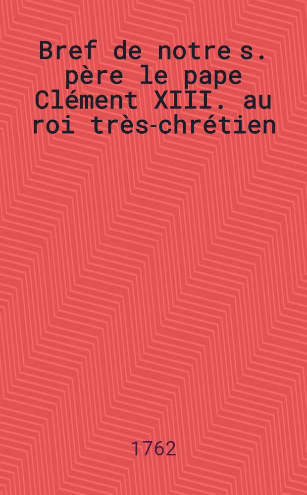 Bref de notre s. père le pape Clément XIII. au roi très-chrétien