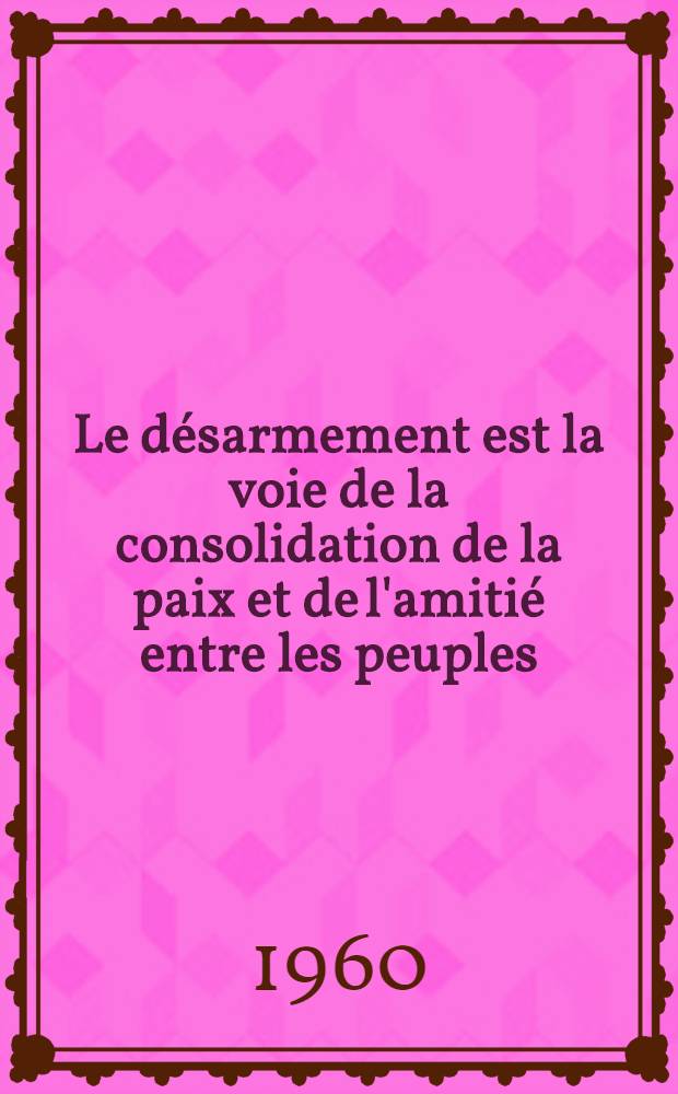 Le désarmement est la voie de la consolidation de la paix et de l'amitié entre les peuples : Rapport et discours de clôture de N. Khrouchtchev à la quatrième session du Soviet Suprême de l'U.R.S.S. La loi sur la nouvelle importante réduction des Forces Armées de l'U.R.S.S.. Appel du Soviet Suprême de l'Union des Républiques Socialistes Soviétiques aux parlements et aux gouvernements de tous les pays