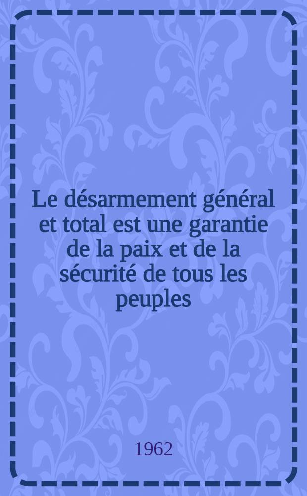 Le désarmement général et total est une garantie de la paix et de la sécurité de tous les peuples : Discours au Congrès mondial pour le désarmement général et la paix le 10 juillet 1962
