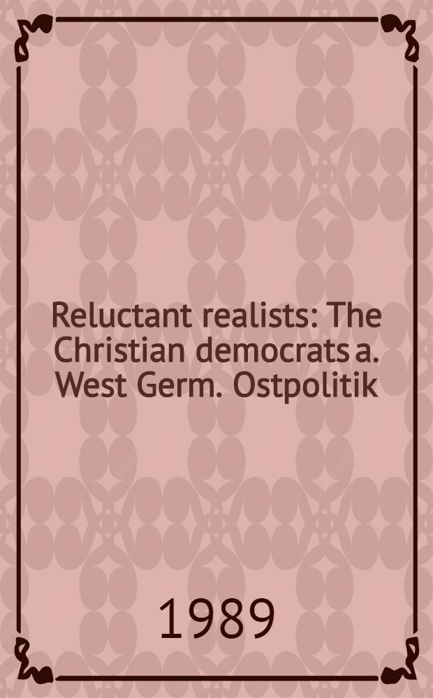 Reluctant realists : The Christian democrats a. West Germ. Ostpolitik
