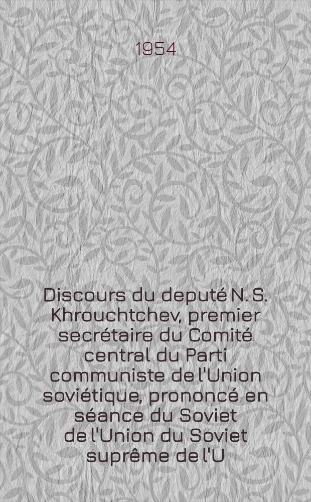 Discours du deputé N. S. Khrouchtchev, premier secrétaire du Comité central du Parti communiste de l'Union soviétique, prononcé en séance du Soviet de l'Union du Soviet suprême de l'U.R.S.S. le 26 avril 1954