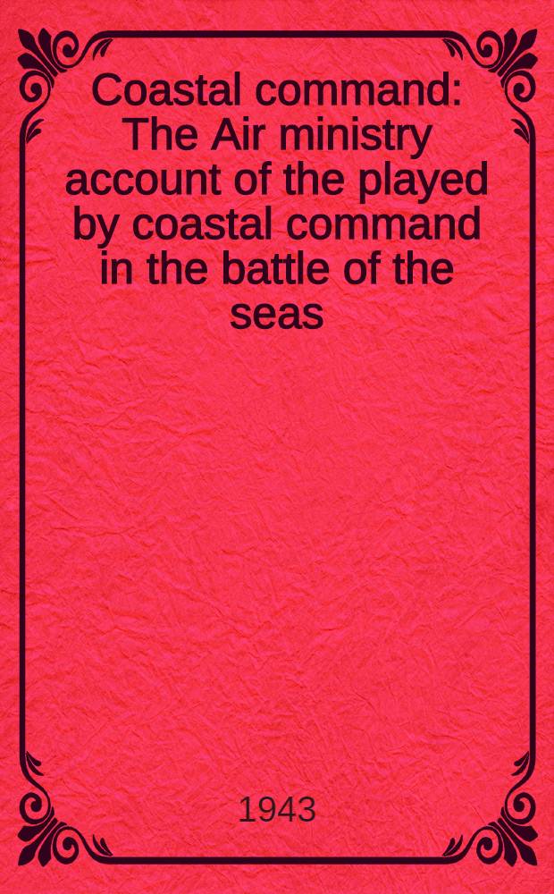 Coastal command : The Air ministry account of the played by coastal command in the battle of the seas : 1939-1942