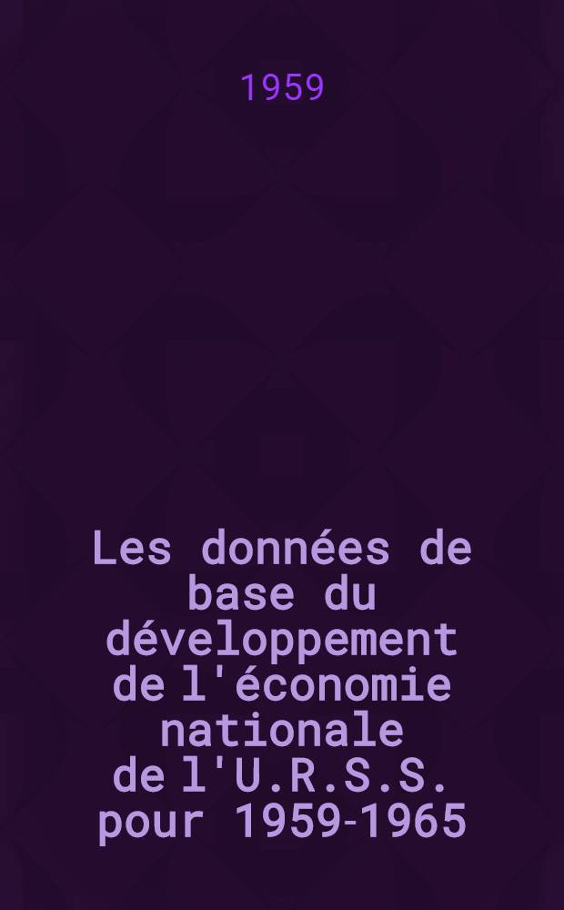 Les données de base du développement de l'économie nationale de l'U.R.S.S. pour 1959-1965 : Discours prononcé le 27 janvier 1959 par N. S. Khrouchtchev devant le XXIe congrès du P. C. de l'U.R.S.S. Fasc. 1 : Les objectifs du plan septennal