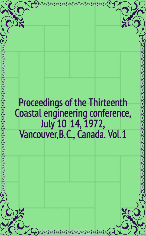 Proceedings of the Thirteenth Coastal engineering conference, July 10-14, 1972, Vancouver, B. C., Canada. Vol. 1