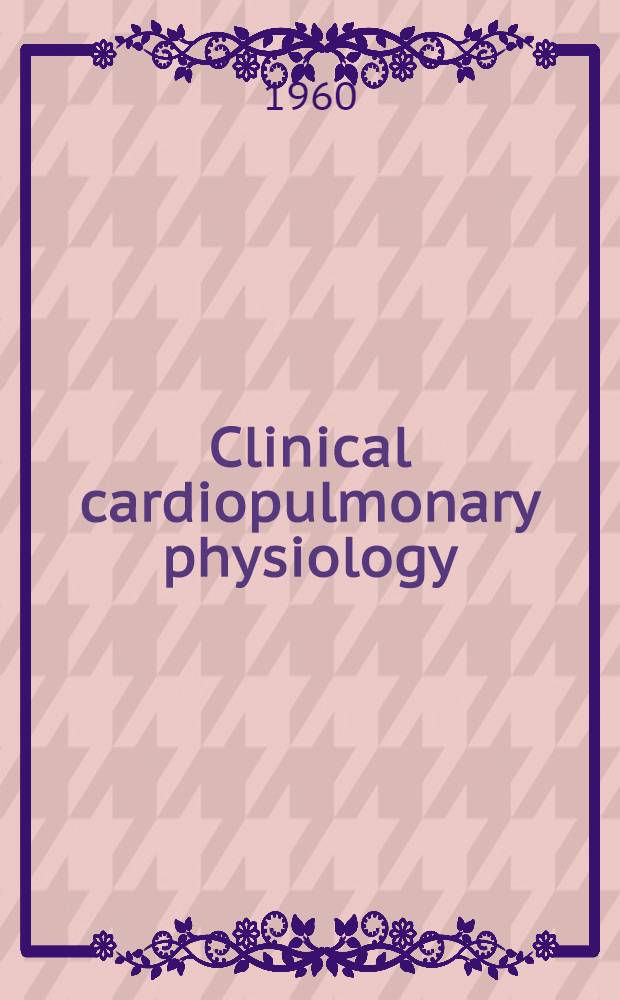 Clinical cardiopulmonary physiology : Spons. by the Amer. college of chest physicians