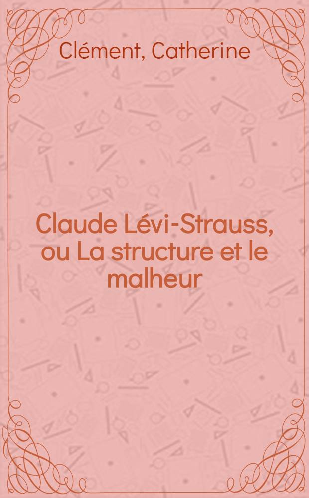 Claude Lévi-Strauss, ou La structure et le malheur