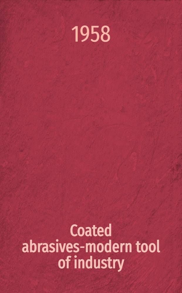 Coated abrasives-modern tool of industry : Guide to advantages, applications, and efficient methods of use
