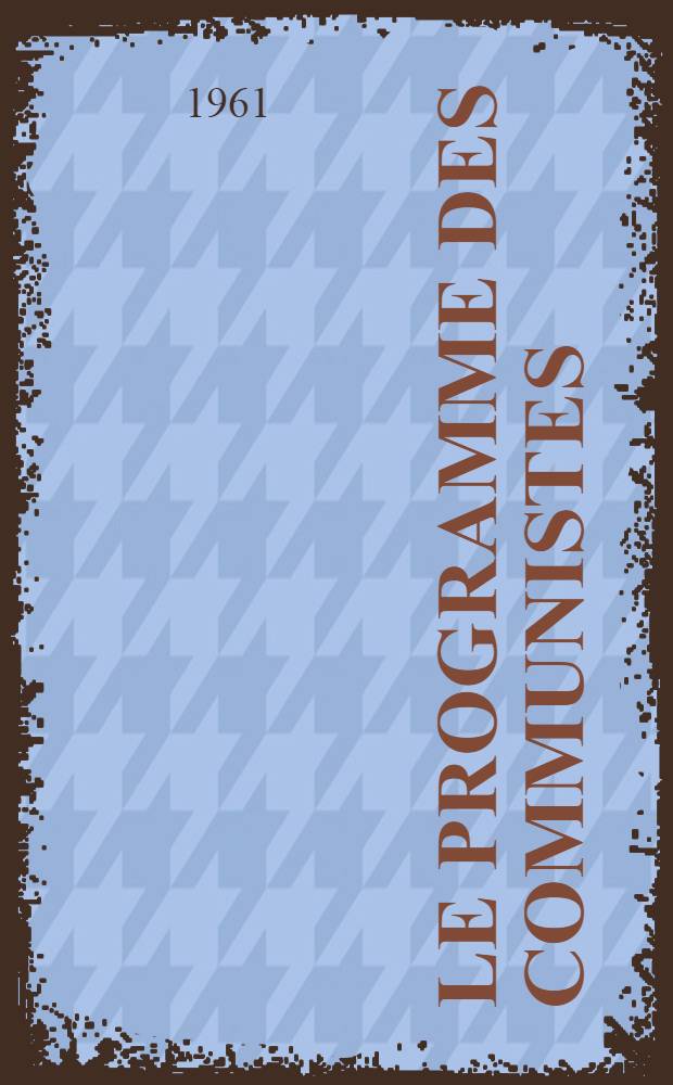 Le programme des communistes : Rapport sur le Programme du Parti communiste de l'Union Soviétique présenté au XXII-e Congrès du parti 18 oct. 1961