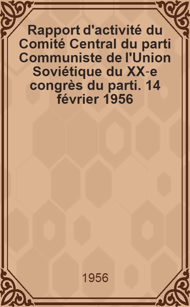 Rapport d'activité du Comité Central du parti Communiste de l'Union Soviétique du XX-e congrès du parti. 14 février 1956