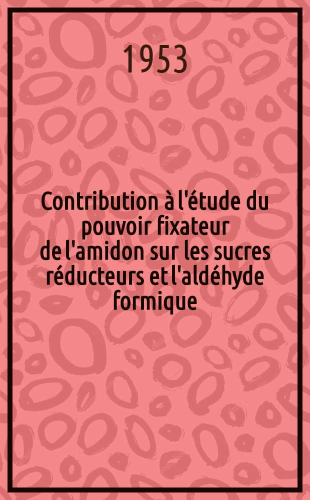 Contribution à l'étude du pouvoir fixateur de l'amidon sur les sucres réducteurs et l'aldéhyde formique : Thèse ..