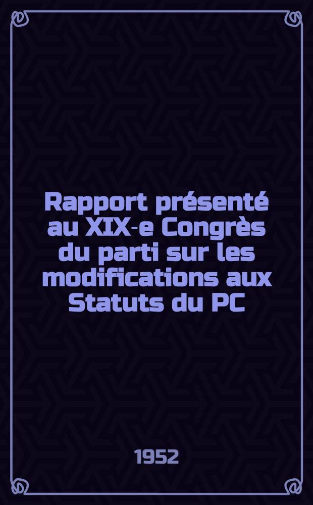 Rapport présenté au XIX-e Congrès du parti sur les modifications aux Statuts du PC(b) de l'URSS le 10 octobre 1952