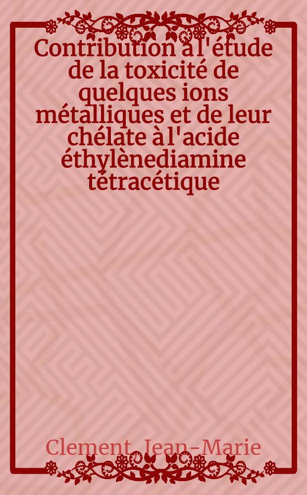 Contribution à l'étude de la toxicité de quelques ions métalliques et de leur chélate à l'acide éthylènediamine tétracétique : Thèse ..