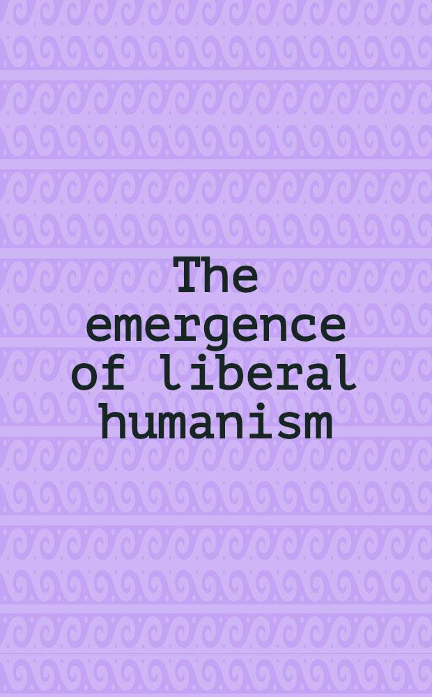 The emergence of liberal humanism: an intellectual history of Western Europe. Vol. 1 : From the Italian Renaissance to the French revolution