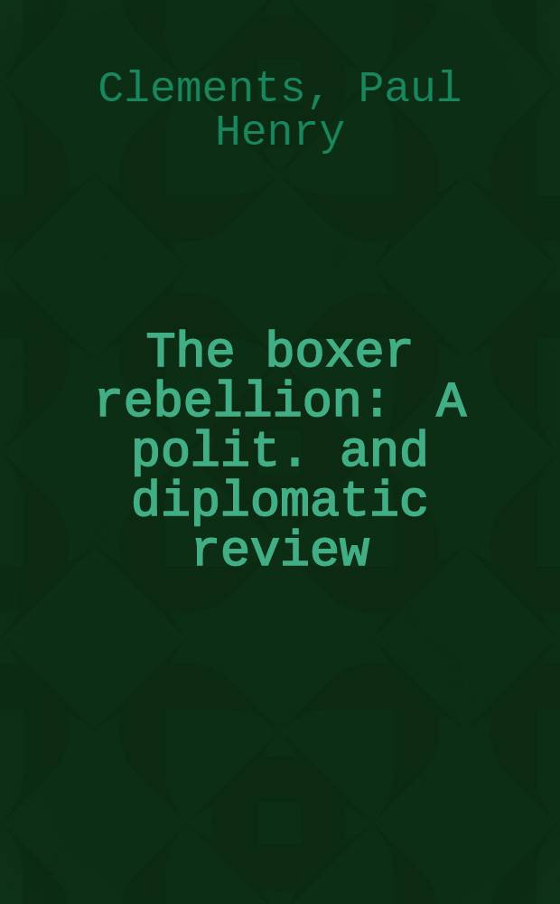 The boxer rebellion : A polit. and diplomatic review : Submitted in partial fulfilment of the requirements for the degree of doctor of philos. in ... Columbia univ