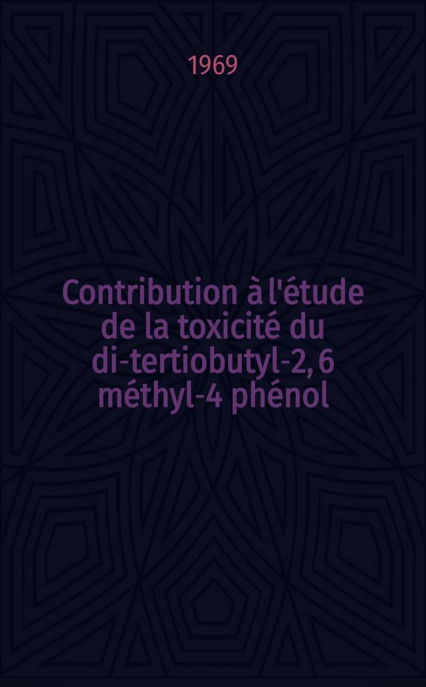 Contribution à l'étude de la toxicité du di-tertiobutyl-2, 6 méthyl-4 phénol : Thèse ..