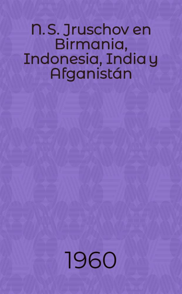 N. S. Jruschov en Birmania, Indonesia, [India] y Afganistán : Intervenciónes y discursos de N. S. Jruschov y los hombres de estado; reportajes