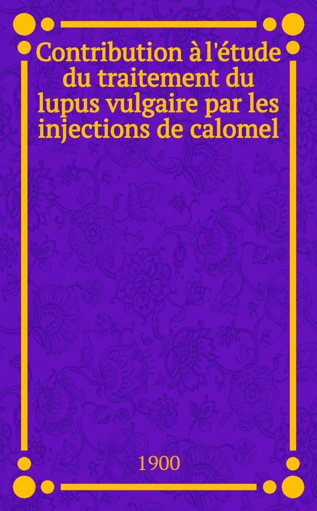 Contribution &agrave; l'&eacute;tude du traitement du lupus vulgaire par les injections de calomel