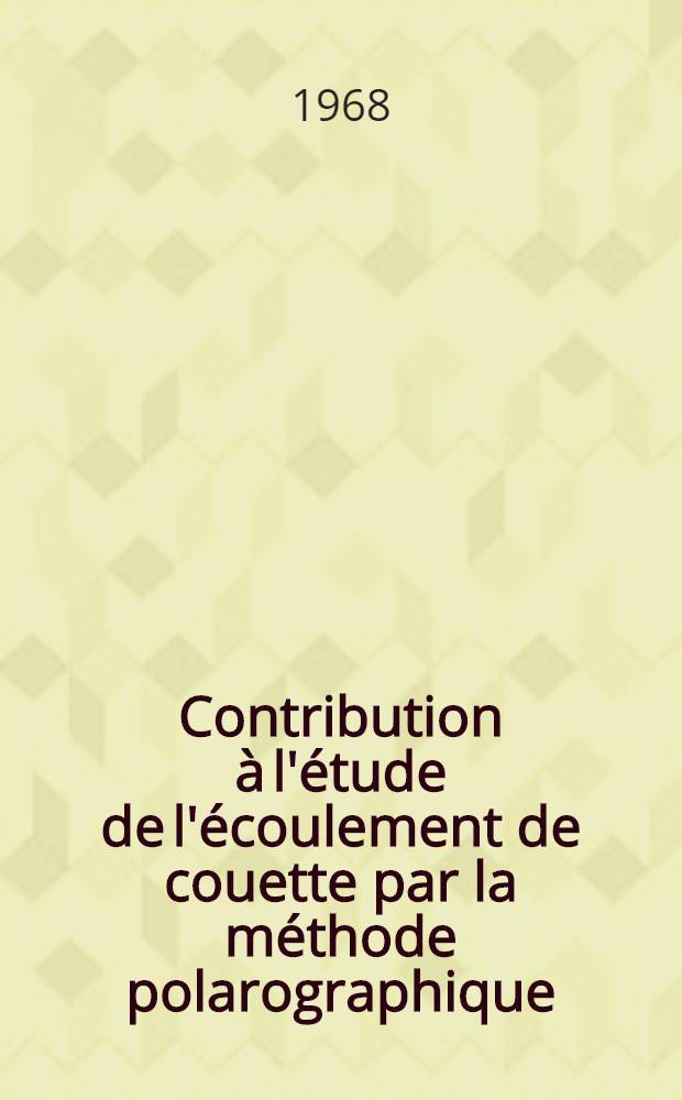 Contribution à l'étude de l'écoulement de couette par la méthode polarographique : 1-re thèse présentée ... à la Faculté des sciences de l'Univ. de Nancy ..