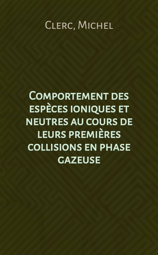 Comportement des espèces ioniques et neutres au cours de leurs premières collisions en phase gazeuse : Thèse prés. à l'Univ. de Paris-Sud, Centre d'Orsay ..