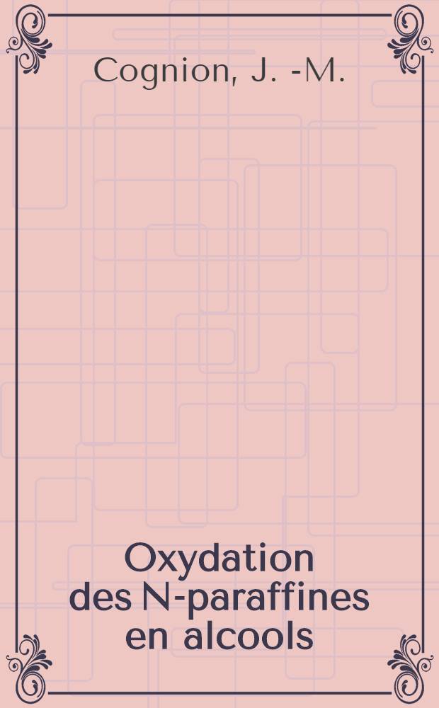 Oxydation des N-paraffines en alcools : Th&egrave;se pr&eacute;sent&eacute;e &agrave; ... l'Univ. de Lille ..
