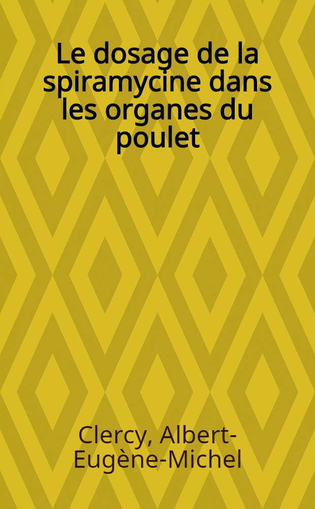 Le dosage de la spiramycine dans les organes du poulet : Thèse ... présentée ... devant la Faculté mixte de médecine et de pharmacie de Toulouse