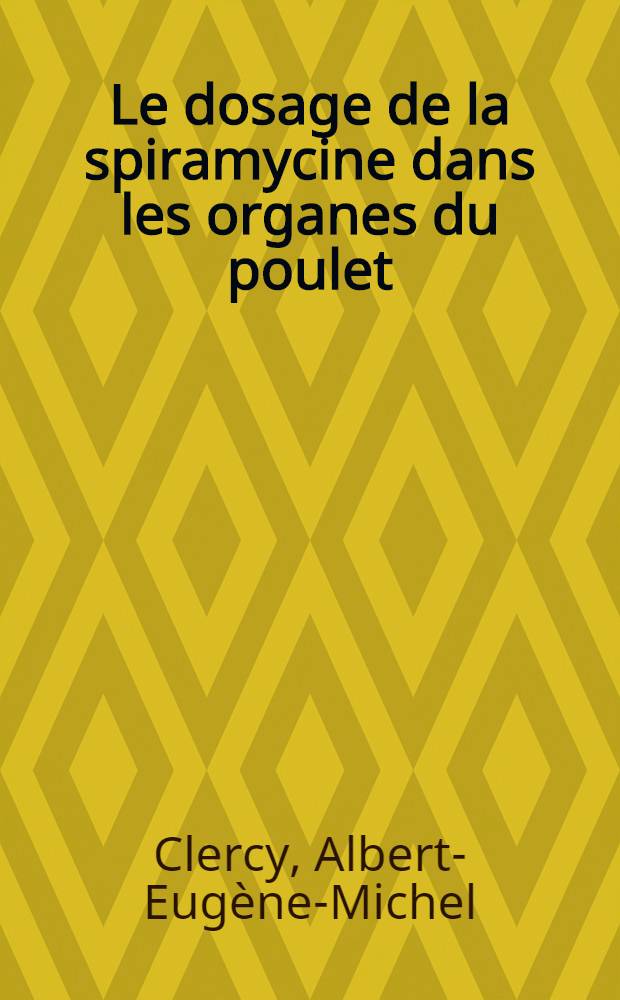 Le dosage de la spiramycine dans les organes du poulet : Thèse ... présentée ... devant la Faculté mixte de médecine et de pharmacie de Toulouse