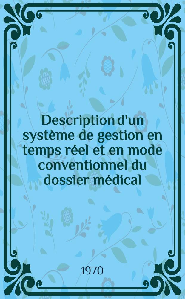 Description d'un syst&egrave;me de gestion en temps r&eacute;el et en mode conventionnel du dossier m&eacute;dical : Th&egrave;se ..