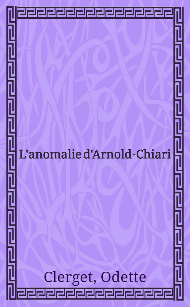 L'anomalie d'Arnold-Chiari : À propos de trois cas observés chez l'adulte et associés à une malformation de la charnière crânio-rachidienne : Thèse pour le doctorat en méd. ..