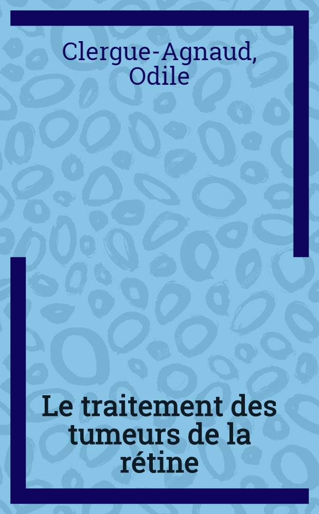 Le traitement des tumeurs de la r&eacute;tine : &Agrave; propos de 23 enfants trait&eacute;s &agrave; la Fondation Curie &agrave; Paris : Th&egrave;se