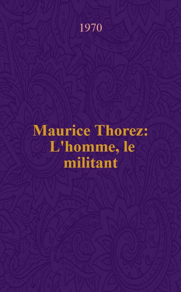 Maurice Thorez : L'homme, le militant