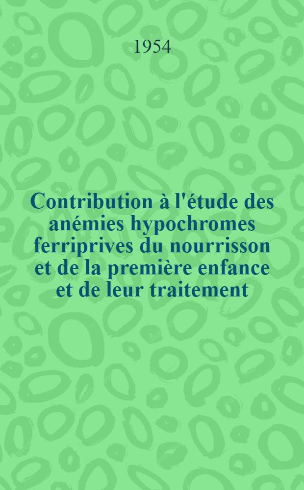 Contribution à l'étude des anémies hypochromes ferriprives du nourrisson et de la première enfance et de leur traitement : Thèse ..