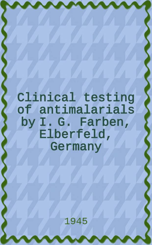 Clinical testing of antimalarials by I. G. Farben, Elberfeld, Germany