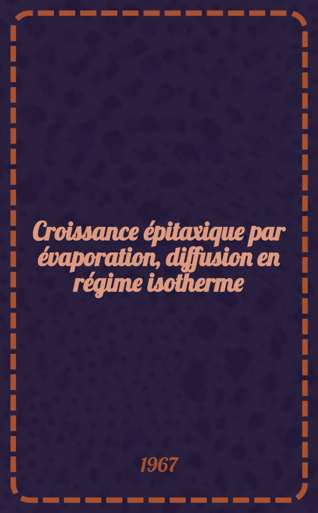 Croissance épitaxique par évaporation, diffusion en régime isotherme : Préparation et étude de structures semi-conductrices à largeur de bande interdite variable : 1-re thèse ... prés. à la Fac. des sciences de l'Univ. de Paris ..