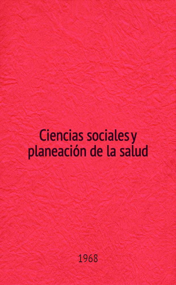 Ciencias sociales y planeación de la salud : Cultura, enfermedad y servicios de salud en Columbia : Documentos de trabajos pres. ante la Cuadragesima-segunda Conf. de la Fundación Milbank memorial celebrada en ... Ciudad de Nueva York, 17 al 19 de oct., 1968