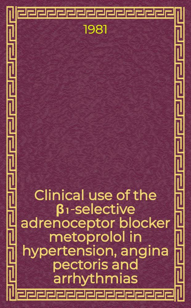Clinical use of the β₁-selective adrenoceptor blocker metoprolol in hypertension, angina pectoris and arrhythmias : Symp.