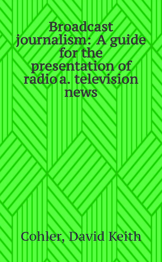 Broadcast journalism : A guide for the presentation of radio a. television news