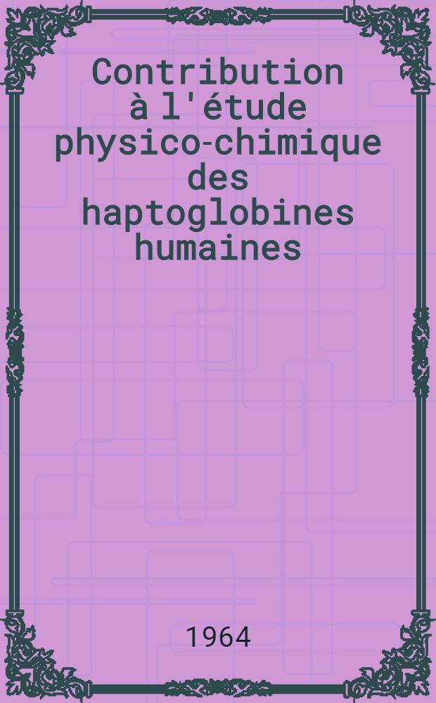 Contribution &agrave; l'&eacute;tude physico-chimique des haptoglobines humaines: 1-re th&egrave;se; Propositions donn&eacute;es par la Facult&eacute;: 2-e th&egrave;se: Th&egrave;ses pr&eacute;sent&eacute;es &agrave; la Facult&eacute; des sciences de l'Univ. de Paris ... / par Lise Cloarec