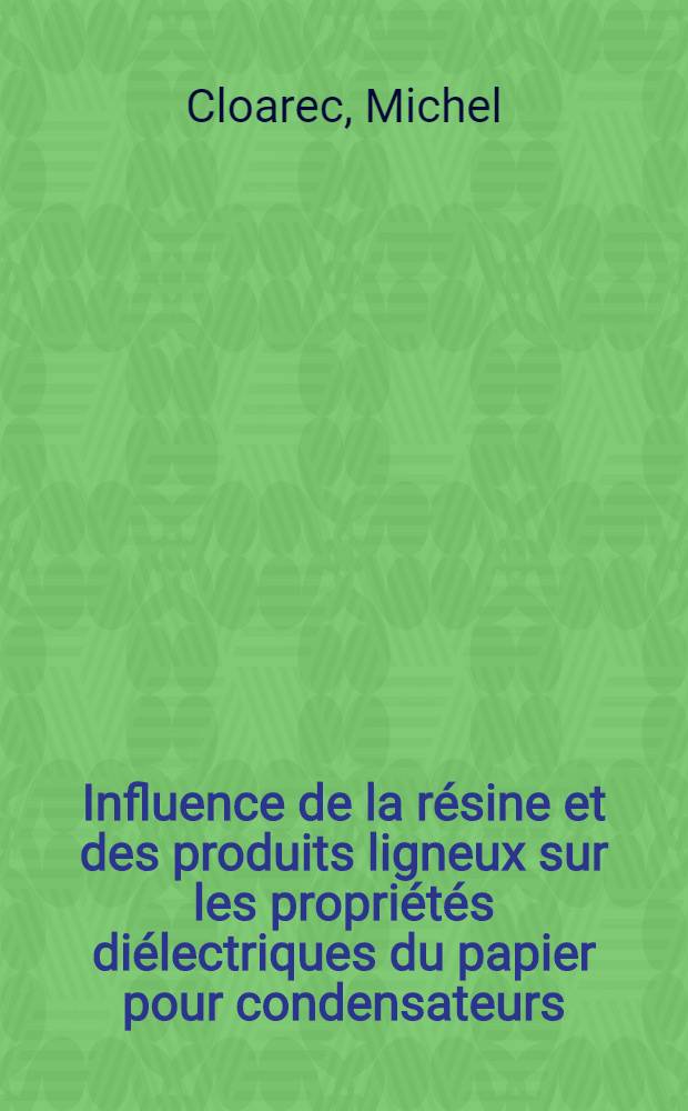 Influence de la r&eacute;sine et des produits ligneux sur les propri&eacute;t&eacute;s di&eacute;lectriques du papier pour condensateurs : 1-re th&egrave;se pr&eacute;s. ... &agrave; la Fac. des sciences de l'Univ. de Rennes ..