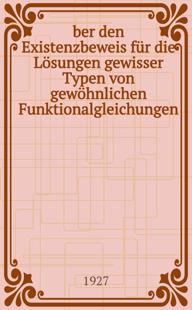 Über den Existenzbeweis für die Lösungen gewisser Typen von gewöhnlichen Funktionalgleichungen : Inaug.-Diss. ... der hohen Mathematisch-naturwissenschaftlichen Fakultät der Georg August-Universität zu Göttingen