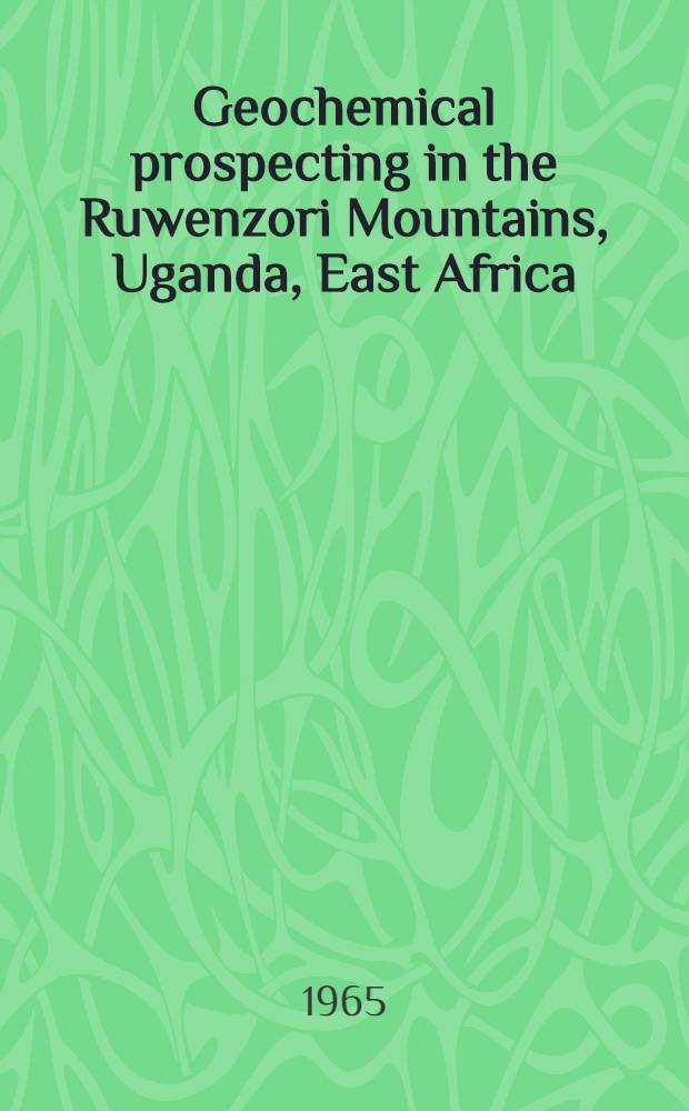Geochemical prospecting in the Ruwenzori Mountains, Uganda, East Africa : The report ... delivered at the Inter-regional seminar on geochemical methods for mineral exploration for the UN fellows from Asia, Africa, Latin America and some countries of Europe hold in Moscow, Aug. 9-27, 1965