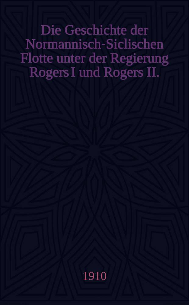 Die Geschichte der Normannisch-Siclischen Flotte unter der Regierung Rogers I und Rogers II. (1060-1054)