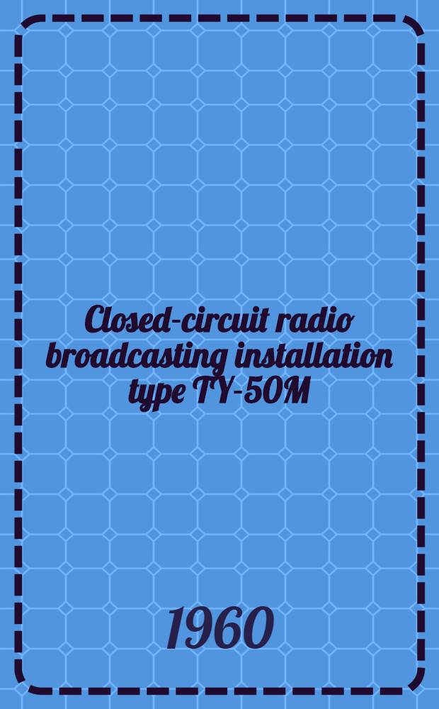 Closed-circuit radio broadcasting installation type TY-50M : Description and operating instruction