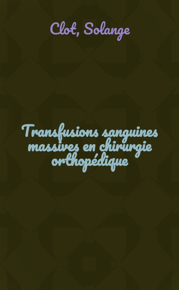 Transfusions sanguines massives en chirurgie orthop&eacute;dique : Th&egrave;se ..