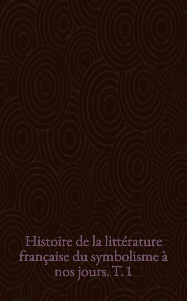 Histoire de la littérature française du symbolisme à nos jours. [T. 1] : De 1885 à 1914