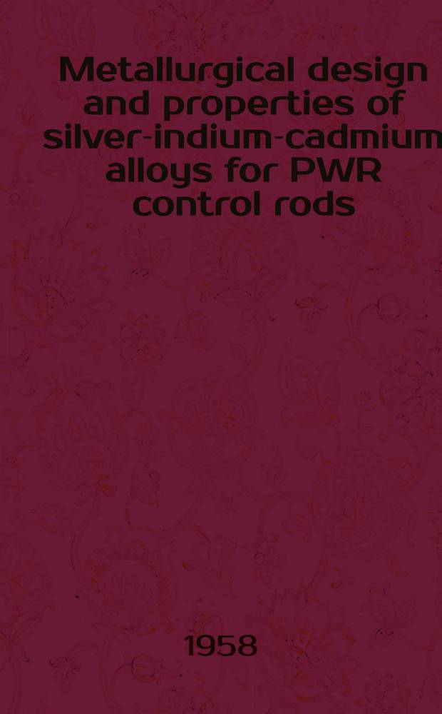Metallurgical design and properties of silver-indium-cadmium alloys for PWR control rods