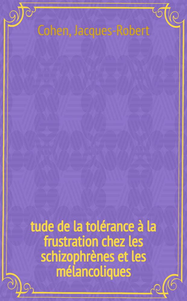 &Eacute;tude de la tol&eacute;rance &agrave; la frustration chez les schizophr&egrave;nes et les m&eacute;lancoliques : Th&egrave;se ..