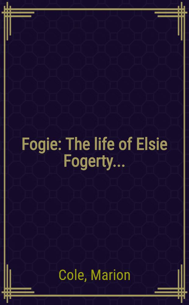Fogie : The life of Elsie Fogerty ..