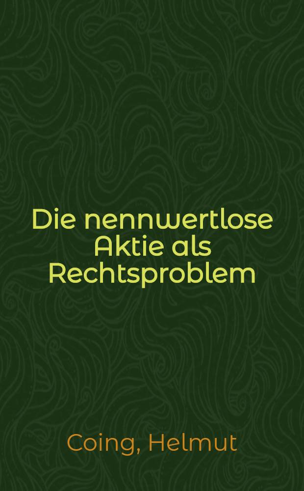 Die nennwertlose Aktie als Rechtsproblem : Rechtsvergleichende Untersuchung unter besonderer Ber&uuml;cksichtigung des amerikanischen Rechts